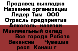 Продавец выкладка › Название организации ­ Лидер Тим, ООО › Отрасль предприятия ­ Алкоголь, напитки › Минимальный оклад ­ 28 000 - Все города Работа » Вакансии   . Чувашия респ.,Канаш г.